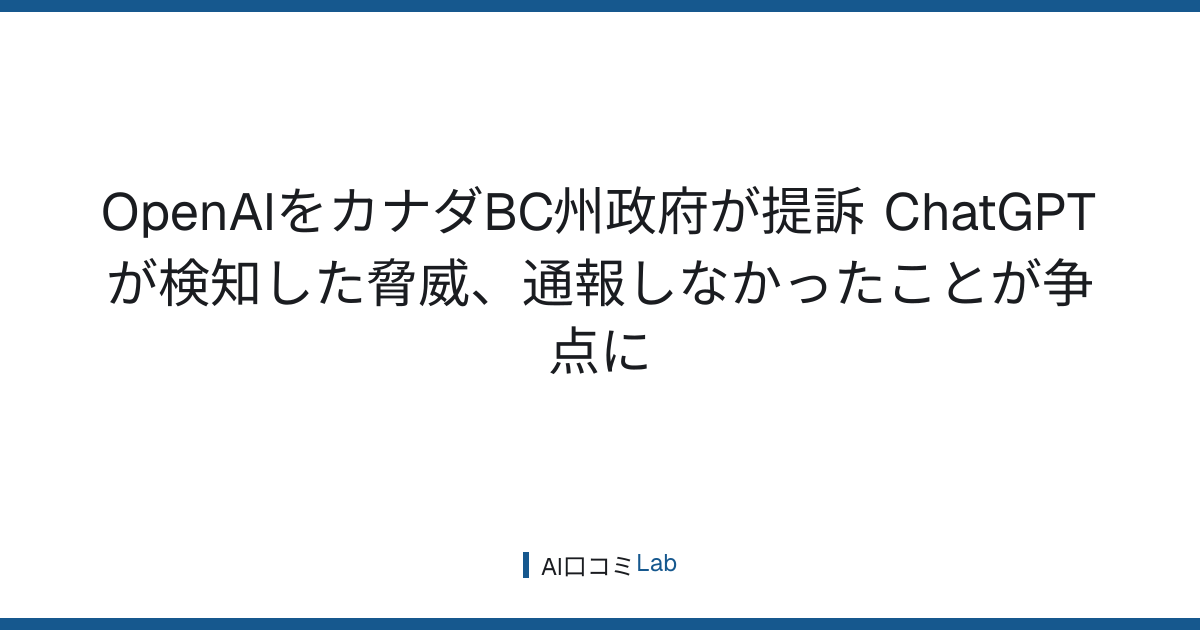 OpenAIをカナダBC州政府が提訴──ChatGPTが検知した脅威、通報しなかったことが争点に【2026年9月】