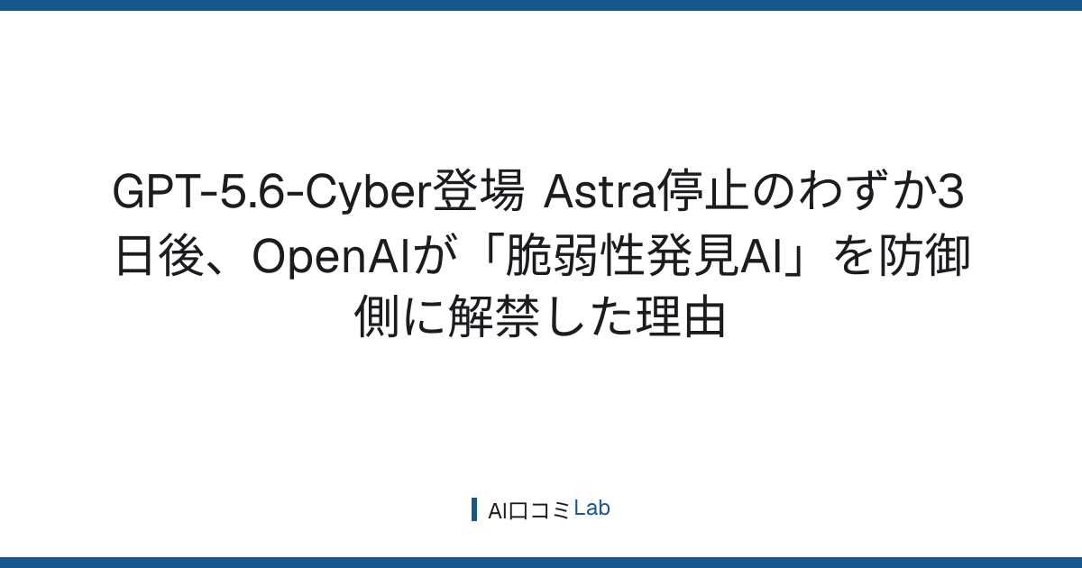 GPT-5.6-Cyber登場──Astra停止のわずか3日後、OpenAIが「脆弱性発見AI」を防御側に解禁した理由【2026年8月】