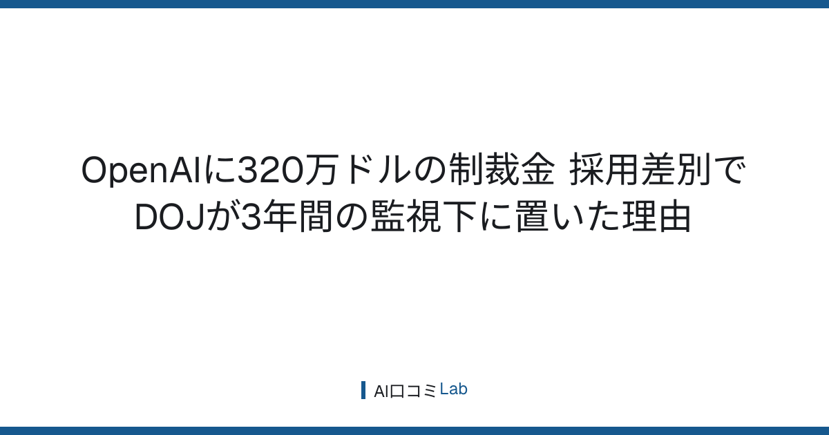 OpenAIに320万ドルの制裁金──採用差別でDOJが3年間の監視下に置いた理由【2026年8月】
