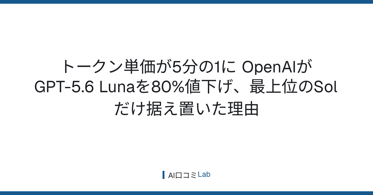 トークン単価が5分の1に──OpenAIがGPT-5.6 Lunaを80%値下げ、最上位のSolだけ据え置いた理由【2026年7月】