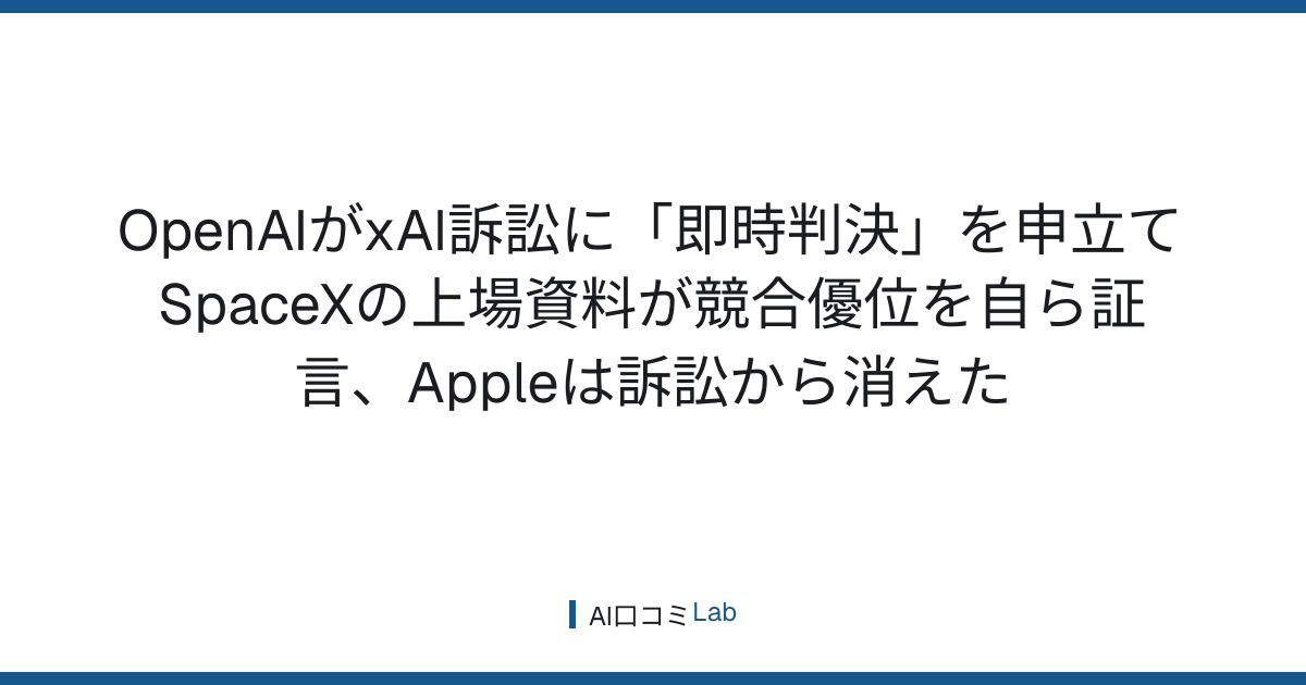 OpenAIがxAI訴訟に「即時判決」を申立て──SpaceXの上場資料が競合優位を自ら証言、Appleは訴訟から消えた【2026年9月】