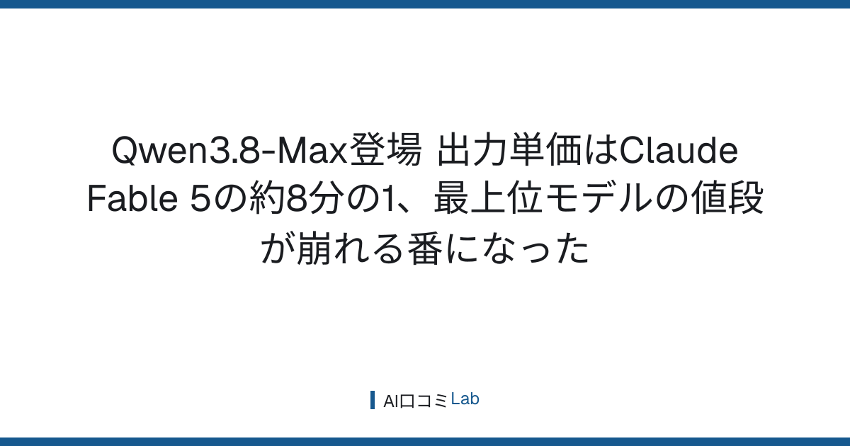 Qwen3.8-Max登場──出力単価はClaude Fable 5の約8分の1、最上位モデルの値段が崩れる番になった【2026年8月】