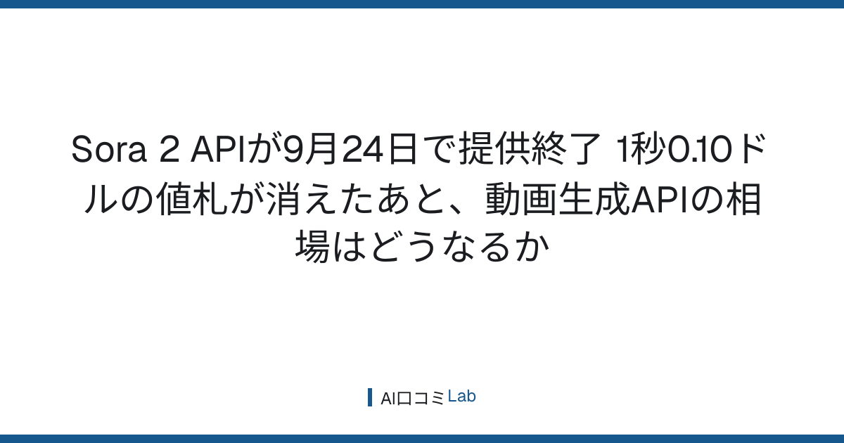 Sora 2 APIが9月24日で提供終了──1秒0.10ドルの値札が消えたあと、動画生成APIの相場はどうなるか【2026年9月】