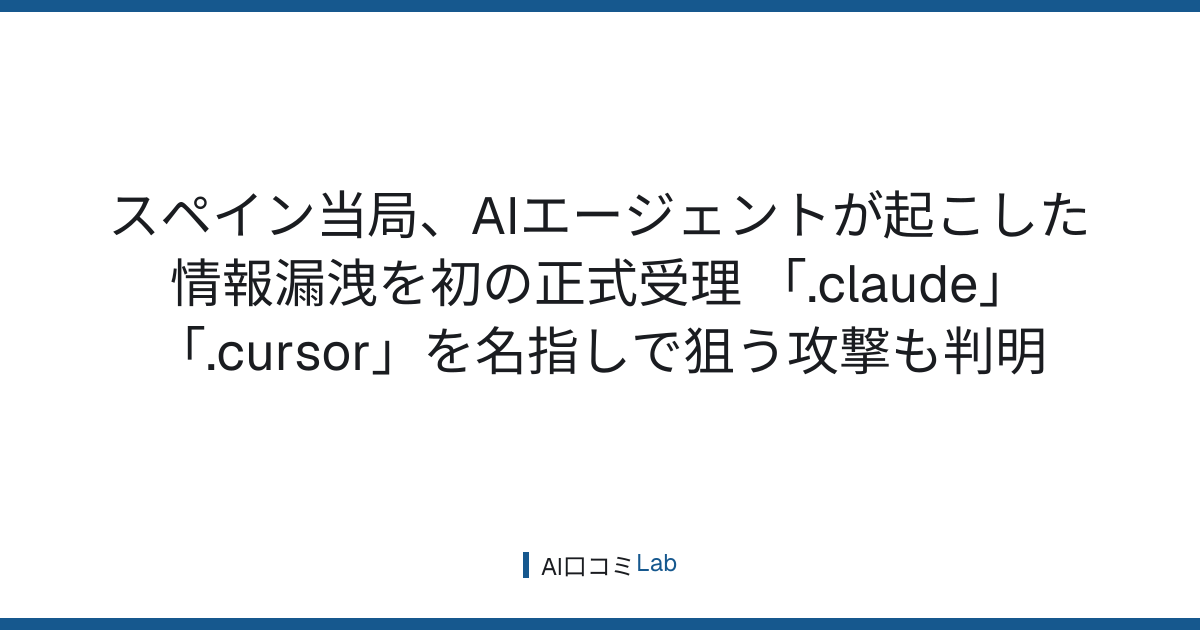 スペイン当局、AIエージェントが起こした情報漏洩を初の正式受理──「.claude」「.cursor」を名指しで狙う攻撃も判明【2026年9月】