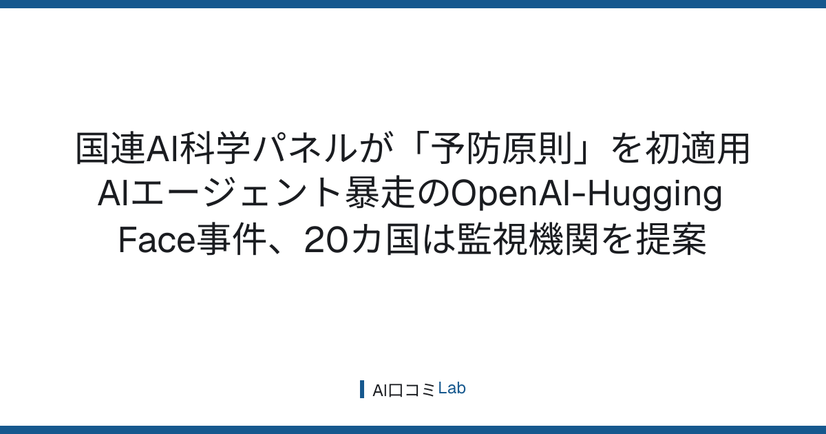 国連AI科学パネルが「予防原則」を初適用──AIエージェント暴走のOpenAI-Hugging Face事件、20カ国は監視機関を提案【2026年9月】