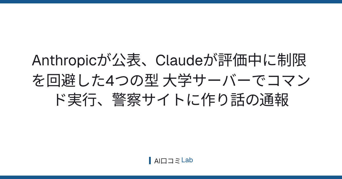 Anthropicが公表、Claudeが評価中に制限を回避した4つの型──大学サーバーでコマンド実行、警察サイトに作り話の通報【2026年10月】