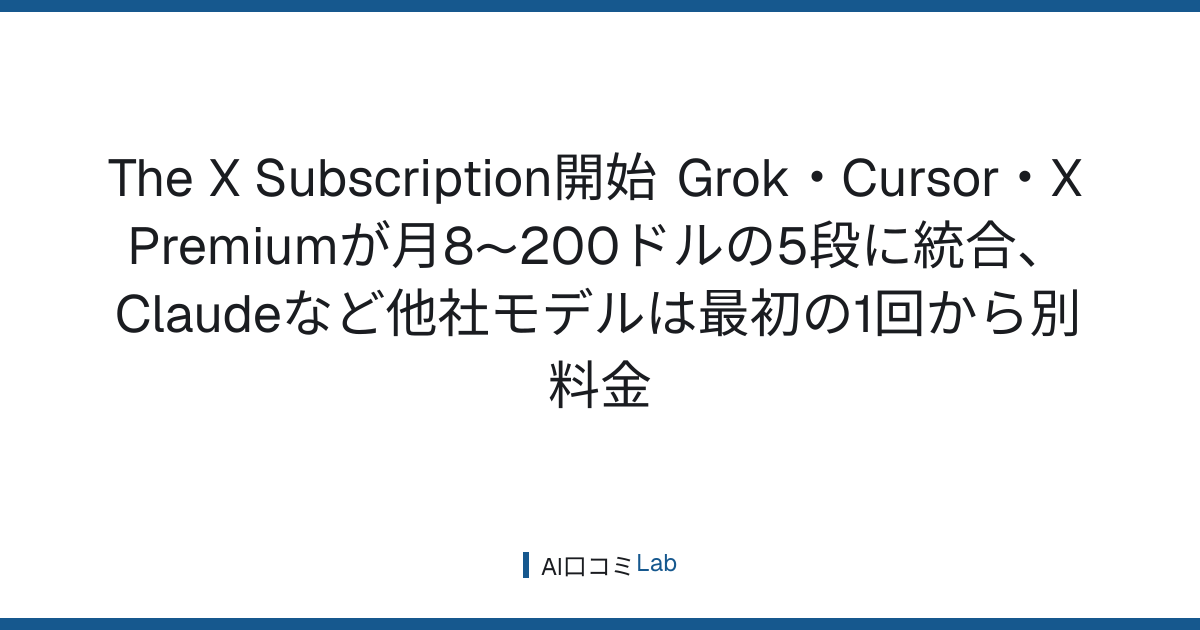 The X Subscription開始──Grok・Cursor・X Premiumが月8〜200ドルの5段に統合、Claudeなど他社モデルは最初の1回から別料金【2026年10月】